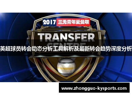 英超球员转会动态分析工具解析及最新转会趋势深度分析