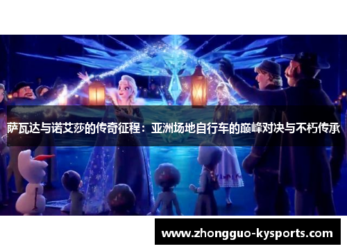 萨瓦达与诺艾莎的传奇征程:亚洲场地自行车的巅峰对决与不朽传承 萨瓦达与诺艾莎的传奇征程:亚洲场地自行车的巅峰对决与不朽传承