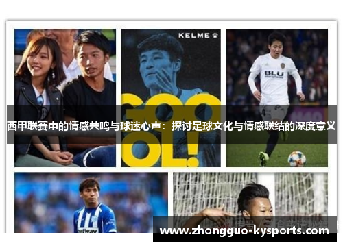 西甲联赛中的情感共鸣与球迷心声:探讨足球文化与情感联结的深度意义 西甲联赛中的情感共鸣与球迷心声:探讨足球文化与情感联结的深度意义
