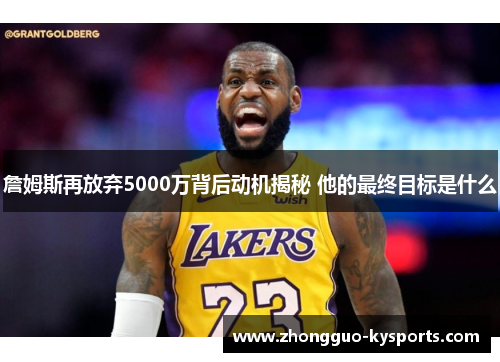 詹姆斯再放弃5000万背后动机揭秘 他的最终目标是什么 詹姆斯再放弃5000万背后动机揭秘 他的最终目标是什么