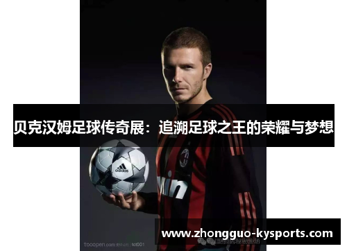 贝克汉姆足球传奇展:追溯足球之王的荣耀与梦想 贝克汉姆足球传奇展:追溯足球之王的荣耀与梦想