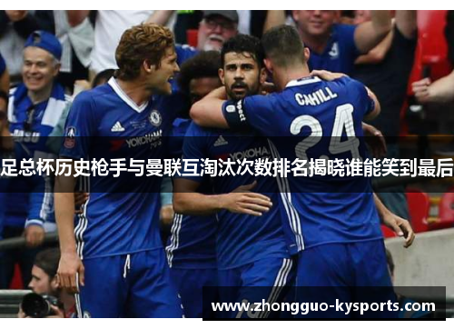 足总杯历史枪手与曼联互淘汰次数排名揭晓谁能笑到最后 足总杯历史枪手与曼联互淘汰次数排名揭晓谁能笑到最后