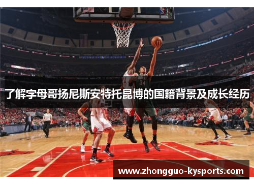 了解字母哥扬尼斯安特托昆博的国籍背景及成长经历