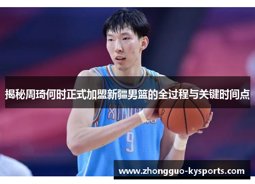 揭秘周琦何时正式加盟新疆男篮的全过程与关键时间点 揭秘周琦何时正式加盟新疆男篮的全过程与关键时间点