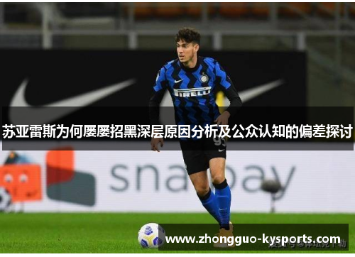 苏亚雷斯为何屡屡招黑深层原因分析及公众认知的偏差探讨