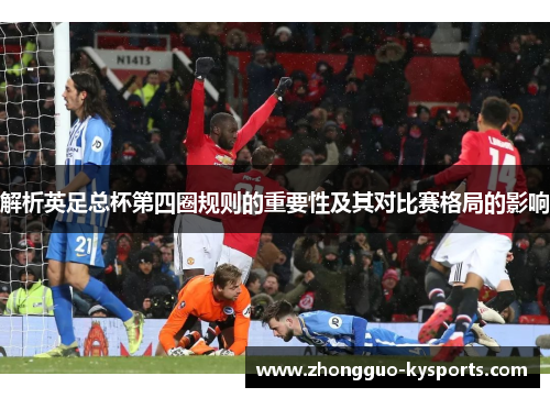 解析英足总杯第四圈规则的重要性及其对比赛格局的影响 解析英足总杯第四圈规则的重要性及其对比赛格局的影响
