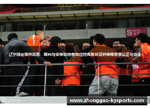 辽宁球迷事件反思:裁判与安保如何有效应对突发状况并保障赛事公正与安全 辽宁球迷事件反思:裁判与安保如何有效应对突发状况并保障赛事公正与安全