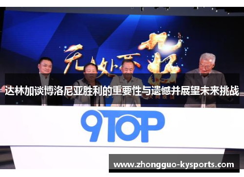 达林加谈博洛尼亚胜利的重要性与遗憾并展望未来挑战 达林加谈博洛尼亚胜利的重要性与遗憾并展望未来挑战