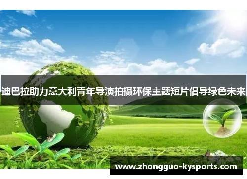 迪巴拉助力意大利青年导演拍摄环保主题短片倡导绿色未来 迪巴拉助力意大利青年导演拍摄环保主题短片倡导绿色未来