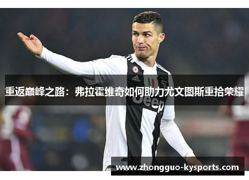 重返巅峰之路:弗拉霍维奇如何助力尤文图斯重拾荣耀 重返巅峰之路:弗拉霍维奇如何助力尤文图斯重拾荣耀