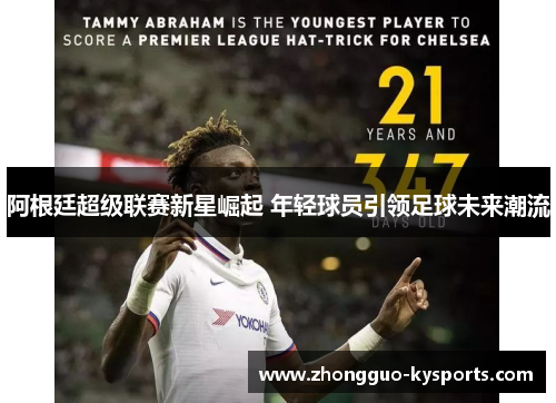 阿根廷超级联赛新星崛起 年轻球员引领足球未来潮流 阿根廷超级联赛新星崛起 年轻球员引领足球未来潮流