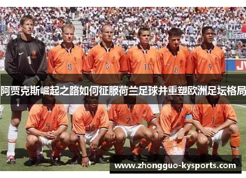 阿贾克斯崛起之路如何征服荷兰足球并重塑欧洲足坛格局