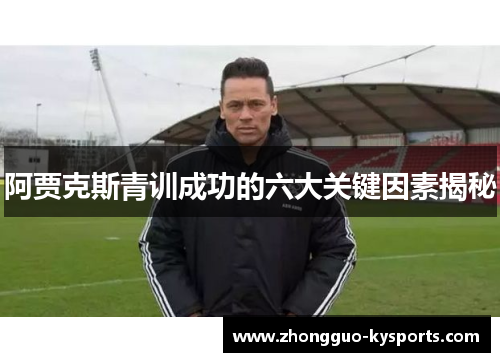 阿贾克斯青训成功的六大关键因素揭秘 阿贾克斯青训成功的六大关键因素揭秘