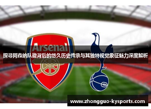 探寻阿森纳队徽背后的悠久历史传承与其独特视觉象征魅力深度解析 探寻阿森纳队徽背后的悠久历史传承与其独特视觉象征魅力深度解析