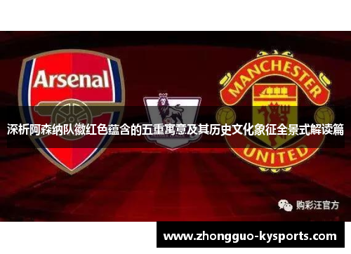 深析阿森纳队徽红色蕴含的五重寓意及其历史文化象征全景式解读篇 深析阿森纳队徽红色蕴含的五重寓意及其历史文化象征全景式解读篇