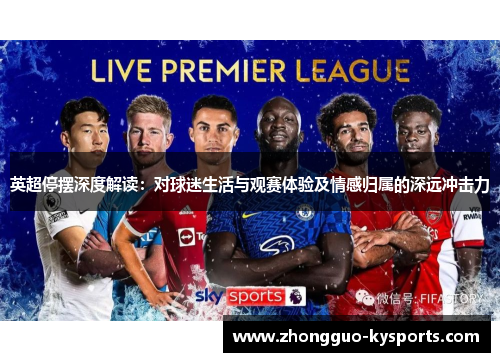 英超停摆深度解读:对球迷生活与观赛体验及情感归属的深远冲击力 英超停摆深度解读:对球迷生活与观赛体验及情感归属的深远冲击力