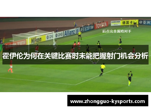 霍伊伦为何在关键比赛时未能把握射门机会分析 霍伊伦为何在关键比赛时未能把握射门机会分析