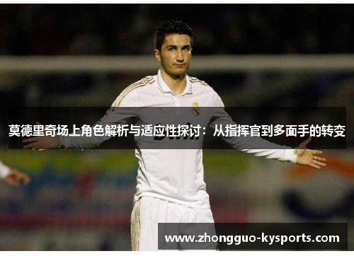 莫德里奇场上角色解析与适应性探讨：从指挥官到多面手的转变
