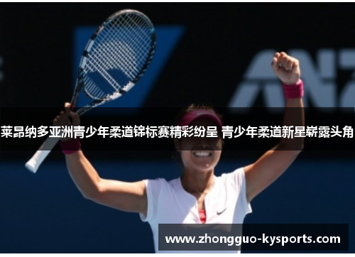 莱昂纳多亚洲青少年柔道锦标赛精彩纷呈 青少年柔道新星崭露头角