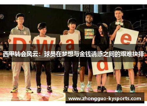 西甲转会风云:球员在梦想与金钱诱惑之间的艰难抉择 西甲转会风云:球员在梦想与金钱诱惑之间的艰难抉择