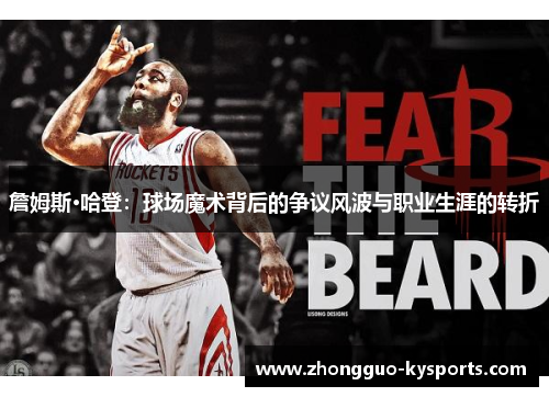 詹姆斯·哈登:球场魔术背后的争议风波与职业生涯的转折 詹姆斯·哈登:球场魔术背后的争议风波与职业生涯的转折