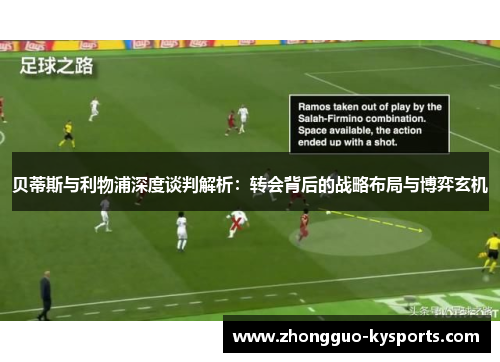 贝蒂斯与利物浦深度谈判解析:转会背后的战略布局与博弈玄机 贝蒂斯与利物浦深度谈判解析:转会背后的战略布局与博弈玄机