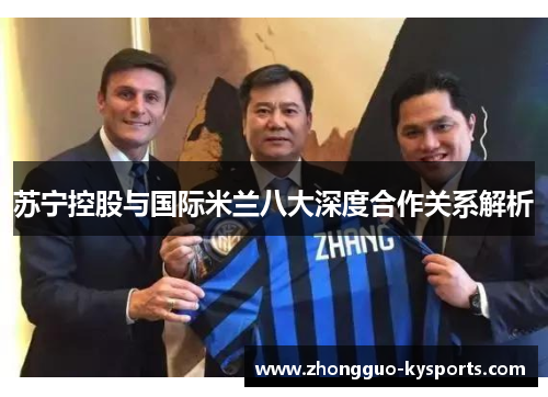 苏宁控股与国际米兰八大深度合作关系解析 苏宁控股与国际米兰八大深度合作关系解析