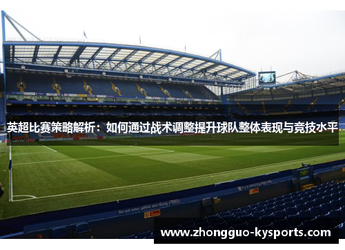 英超比赛策略解析：如何通过战术调整提升球队整体表现与竞技水平