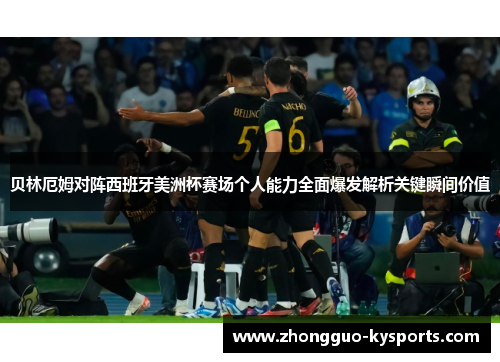 贝林厄姆对阵西班牙美洲杯赛场个人能力全面爆发解析关键瞬间价值