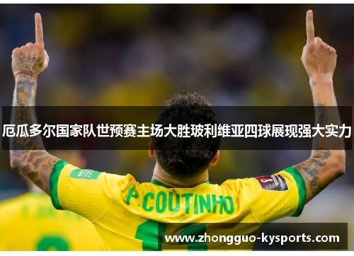 厄瓜多尔国家队世预赛主场大胜玻利维亚四球展现强大实力