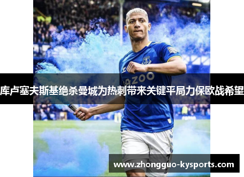 库卢塞夫斯基绝杀曼城为热刺带来关键平局力保欧战希望