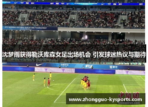 沈梦雨获得勒沃库森女足出场机会 引发球迷热议与期待