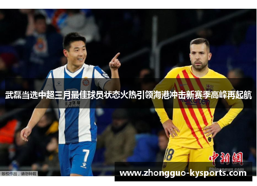 武磊当选中超三月最佳球员状态火热引领海港冲击新赛季高峰再起航