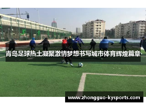 青岛足球热土凝聚激情梦想书写城市体育辉煌篇章