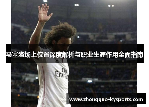 马塞洛场上位置深度解析与职业生涯作用全面指南