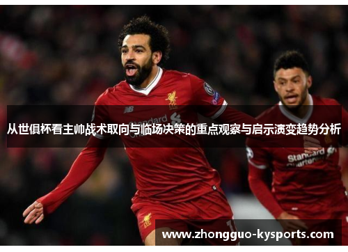 从世俱杯看主帅战术取向与临场决策的重点观察与启示演变趋势分析