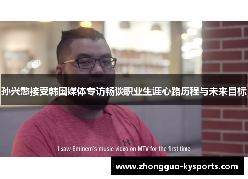 孙兴慜接受韩国媒体专访畅谈职业生涯心路历程与未来目标
