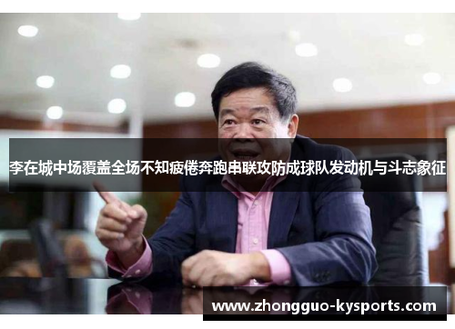 李在城中场覆盖全场不知疲倦奔跑串联攻防成球队发动机与斗志象征 李在城中场覆盖全场不知疲倦奔跑串联攻防成球队发动机与斗志象征